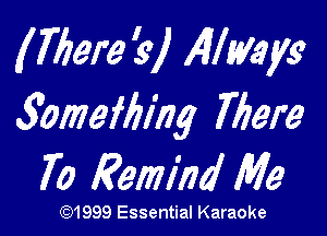 (There 3)) Always
Saomeffllhg Time

70 Remind Me

(91999 Essential Karaoke