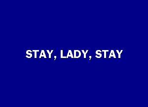 STAY, LADY, STAY