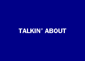 TALKIN ' ABOUT