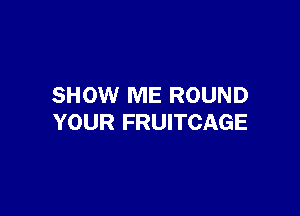 SHOW ME ROUND

YOUR FRUITCAGE