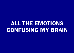 ALL THE EMOTIONS

CONFUSING MY BRAIN