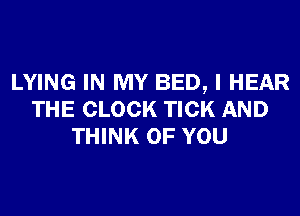 LYING IN MY BED, I HEAR
THE CLOCK TICK AND
THINK OF YOU
