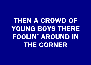 THEN A CROWD OF

YOUNG BOYS THERE

FOOLIW AROUND IN
THE CORNER