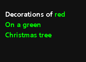 Decorations of red

On a green

Christm as tree