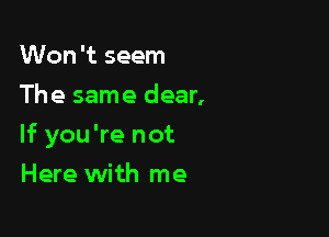 Won't seem
The same dear,

If you're not

Here with me