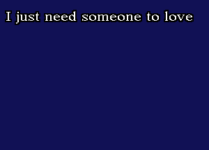 I just need someone to love