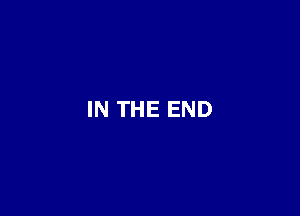 IN THE END