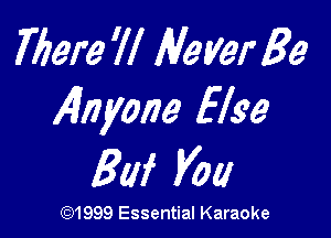 Mere 'll Never 33
Ignyoiie Else

3W Voa

(Q1999 Essential Karaoke
