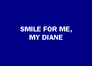 SMILE FOR ME,

MY DIANE