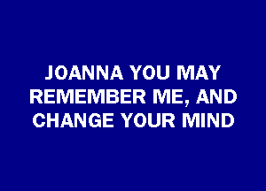 JOANNA YOU MAY
REMEMBER ME, AND
CHANGE YOUR MIND
