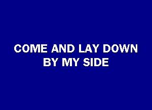 COME AND LAY DOWN

BY MY SIDE