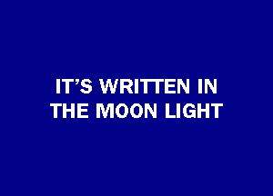 ITS WRITTEN IN

THE MOON LIGHT