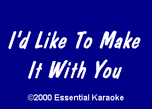 I'd like 70 Make

If MM VOL!

(972000 Essential Karaoke