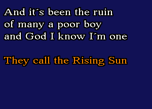 And it's been the ruin
of many a poor boy
and God I know I'm one

They call the Rising Sun