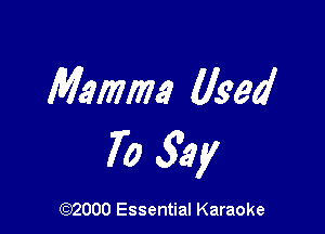 Mammy (lead

70 3.91!

(972000 Essential Karaoke