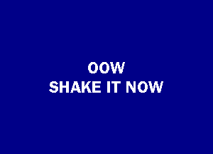 00W

SHAKE IT NOW