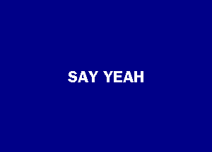 SAY YEAH