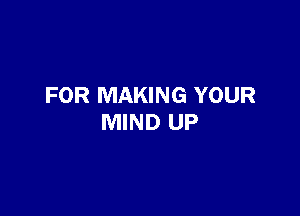 FOR MAKING YOUR

MIND UP