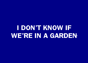 I DONT KNOW IF

WERE IN A GARDEN