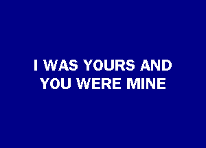 I WAS YOURS AND

YOU WERE MINE
