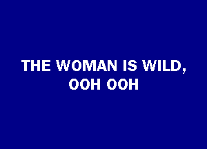 THE WOMAN IS WILD,

OOH 00H