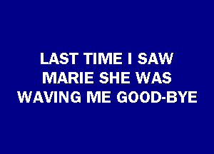 LAST TIME I SAW

MARIE SHE WAS
WAVING ME GOOD-BYE