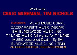 Written Byi

ALMD MUSIC C1099,
DADDY RABBITT MUSIC EASCAPJ.
EMI BLACKWDDD MUSIC, INC,
TY LAND MUSIC (all rights for TY LAND
MUSIC controlled (3 adm. By EMI

BLACKWDDD MUSIC, INC.) EBMIJ
ALL RIGHTS RESERVED. USED BY PERMISSION.