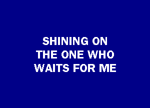 SHINING ON

THE ONE WHO
WAITS FOR ME