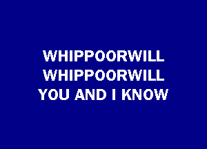 WHIPPOORWILL

WHIPPOORWILL
YOU AND I KNOW