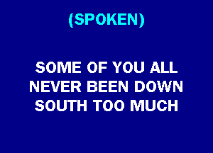 (SPOKEN)

SOME OF YOU ALL
NEVER BEEN DOWN
SOUTH TOO MUCH