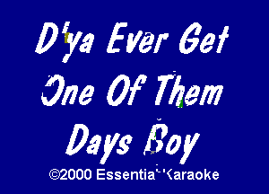 0sz Her 63f
One Of 7129177

Days Boy

(3332000 Essentia' '(araoke