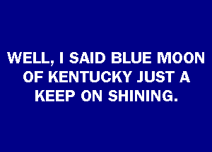 WELL, I SAID BLUE MOON
OF KENTUCKY JUST A
KEEP ON SHINING.