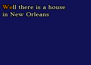 XVell there is a house
in New Orleans