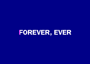 FOREVER, EVER