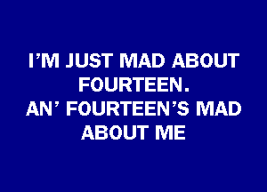 PM JUST MAD ABOUT
FOURTEEN.

AW FOURTEENB MAD
ABOUT ME