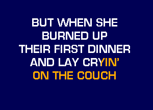 BUT WHEN SHE
BURNED UP
THEIR FIRST DINNER
AND LAY CRYIN'
ON THE COUCH