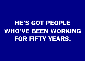 HES GOT PEOPLE

WHOWE BEEN WORKING
FOR FIFI'Y YEARS.