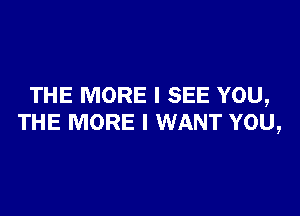 THE MORE I SEE YOU,

THE MORE I WANT YOU,