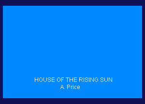 HOUSE OF THE RISING SUN
A Pnce