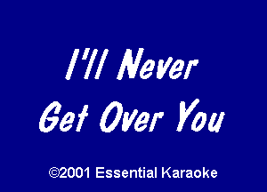 I 'll Never

63f Over V00

(972001 Essential Karaoke