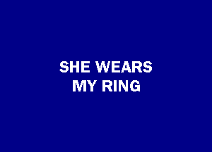 SHE WEARS

MY RING