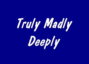 Truly Madly

Deeply