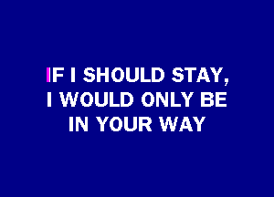 IF I SHOULD STAY,

I WOULD ONLY BE
IN YOUR WAY