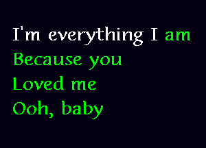 I'm everything I am
Because you

Loved me

Ooh, baby