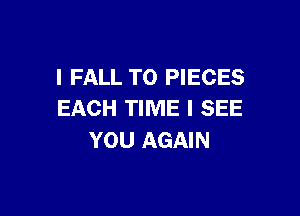 I FALL T0 PIECES

EACH TIME I SEE
YOU AGAIN