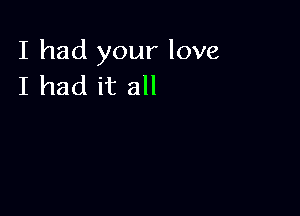 I had your love
I had it all