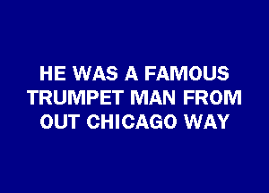 HE WAS A FAMOUS

TRUMPET MAN FROM
OUT CHICAGO WAY