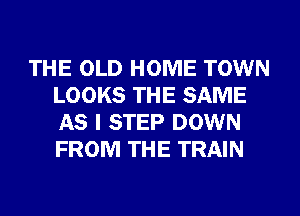 THE OLD HOME TOWN
LOOKS THE SAME
AS I STEP DOWN
FROM THE TRAIN