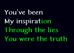 You've been
My inspiration

Through the lies
You were the truth