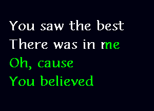 You saw the best
There was in me

Oh, cause
You believed